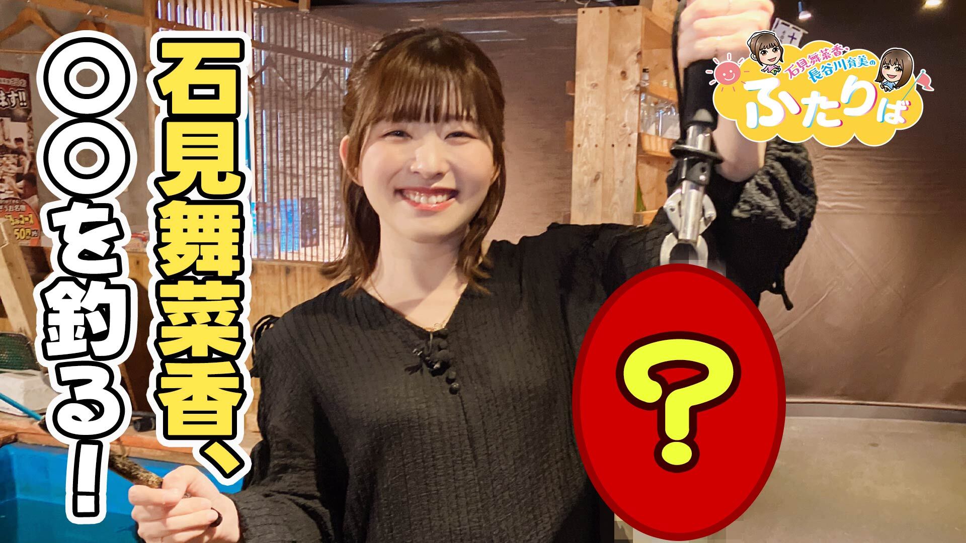 第3回】 石見舞菜香、〇〇を釣る？ | ネタさがし（ロケ企画） | 石見舞