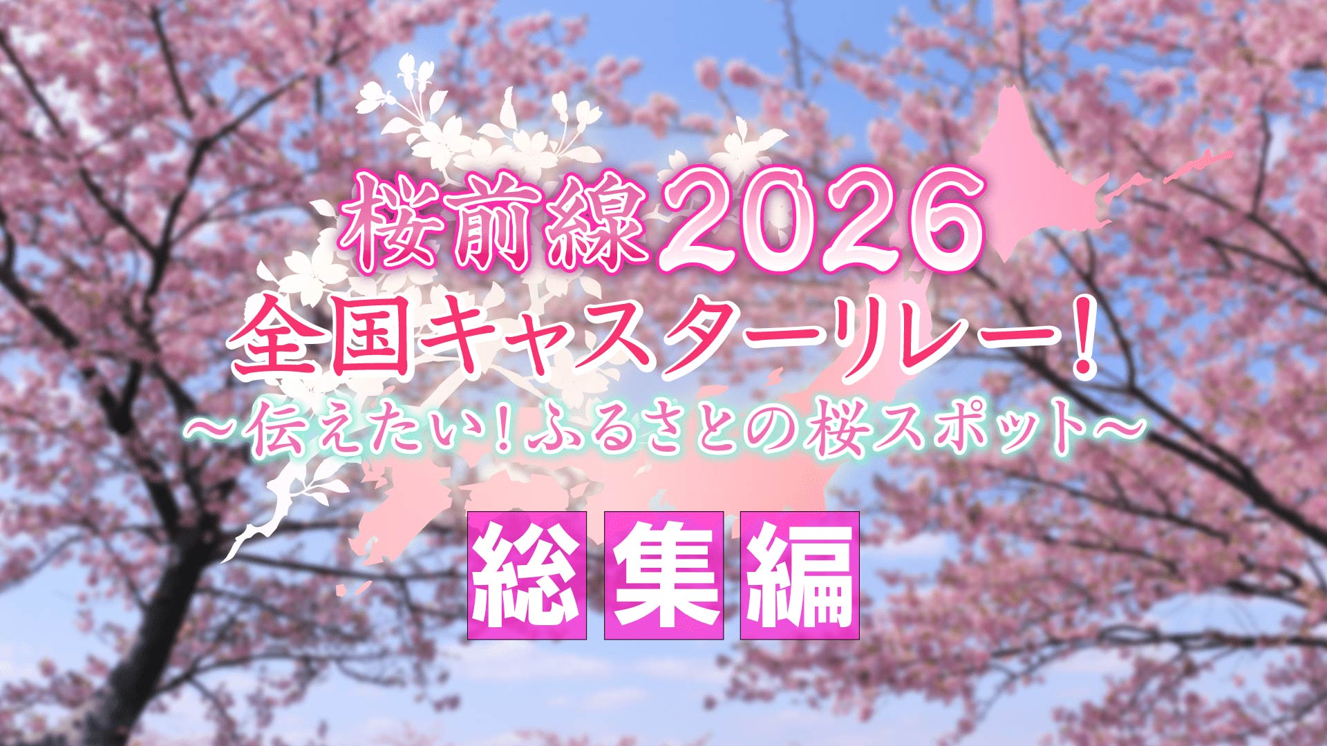 総集編 | 桜前線2026全国キャスターリレー！～伝えたい！ふるさとの桜